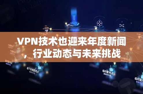 VPN技术也迎来年度新闻，行业动态与未来挑战