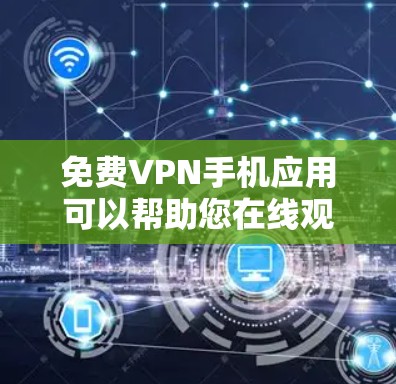免费VPN手机应用可以帮助您在线观看视频、在线聊天、在线观看网页等，同时保持个人隐私。以下是免费VPN手机应用的常见类型
