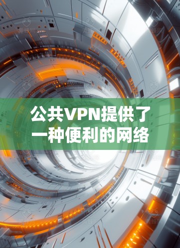 公共VPN提供了一种便利的网络连接方式，使用户能够轻松访问网络资源而不必依赖设备。以下是其主要特点和优势的总结