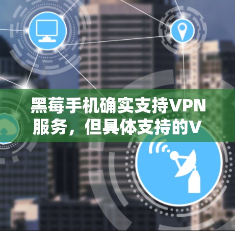 黑莓手机确实支持VPN服务，但具体支持的VPN类型和功能取决于黑莓手机的配置和所使用的VPN软件。以下是一些常见的VPN功能和步骤，您可以根据实际情况进行调整