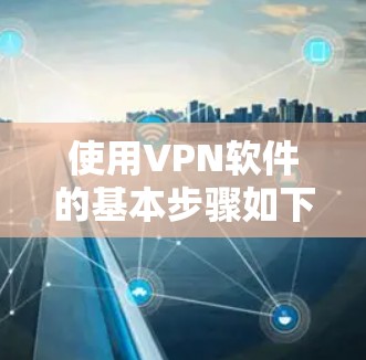 使用VPN软件的基本步骤如下