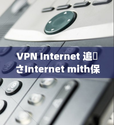 VPN Internet 追跡さInternet mith保 Spying 侵害すInternet mith保 Spying VPN 干什么と问問す場合が