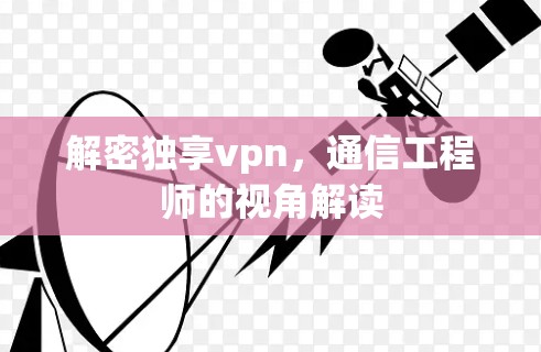 解密独享vpn，通信工程师的视角解读