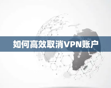如何高效取消VPN账户