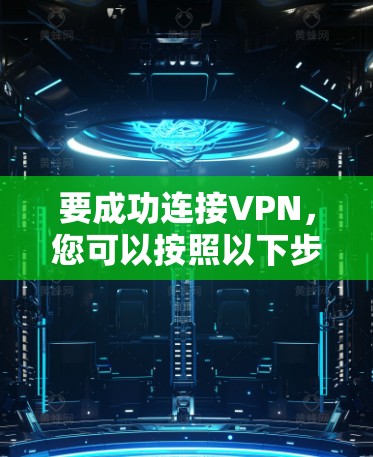要成功连接VPN,您可以按照以下步骤进行 要成功连接VPN,您可以按照以下步骤进行