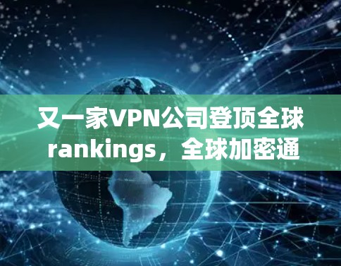 又一家VPN公司登顶全球 rankings，全球加密通信市场迎来重要机遇