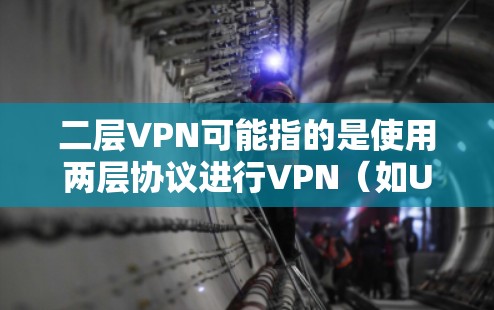 二层VPN可能指的是使用两层协议进行VPN（如UFW和UFW-S）来保护数据和网络的安全性。以下是关于二层VPN的详细信息