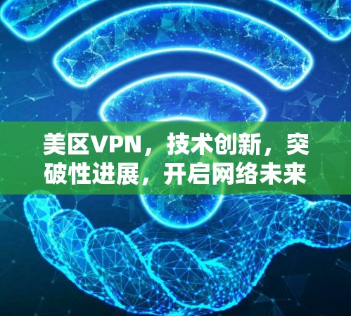 美区VPN，技术创新，突破性进展，开启网络未来