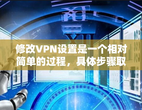 修改VPN设置是一个相对简单的过程，具体步骤取决于你使用的VPN工具。以下是一些常见的方法，适用于大多数VPN软件和网络设备
