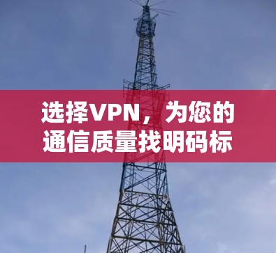 选择VPN，为您的通信质量找明码标本