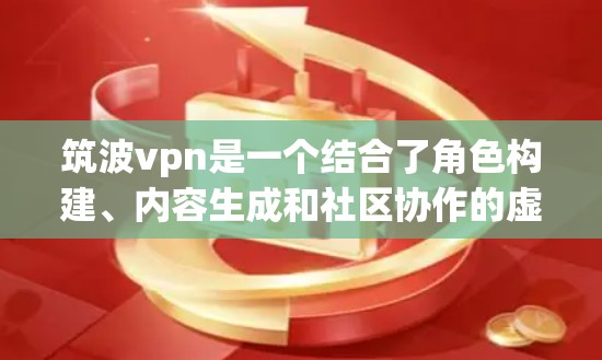筑波vpn是一个结合了角色构建、内容生成和社区协作的虚拟世界项目，类似于波伏娃（Bovv）的风格。如果你对这个项目的构造过程感兴趣，可以按照以下步骤进行