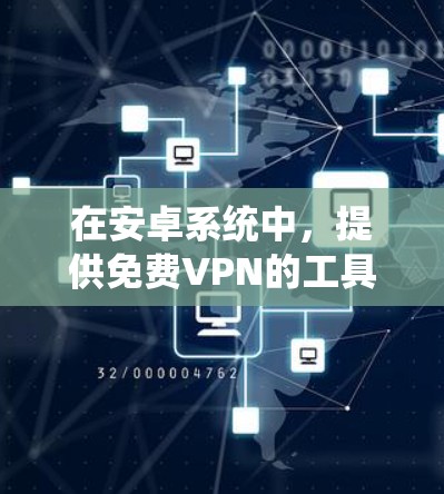 在安卓系统中，提供免费VPN的工具有许多，以下是几个常用的免费VPN应用
