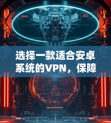 选择一款适合安卓系统的VPN，保障你的隐私和安全
