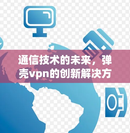 通信技术的未来，弹壳vpn的创新解决方案