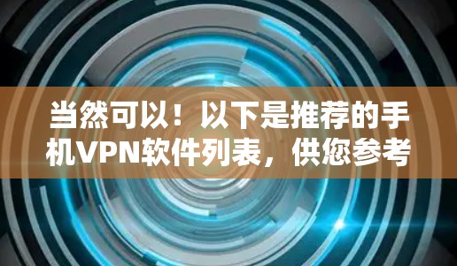 当然可以！以下是推荐的手机VPN软件列表，供您参考