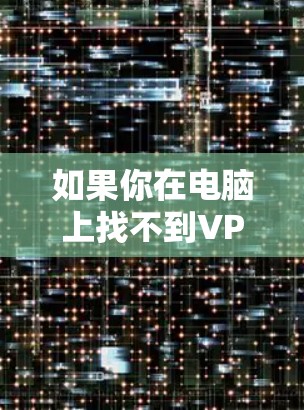 如果你在电脑上找不到VPN，可以按照以下步骤进行解决