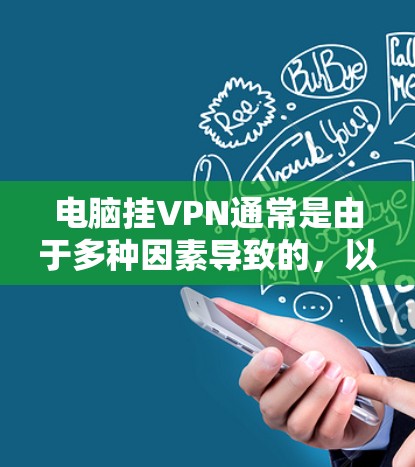 电脑挂VPN通常是由于多种因素导致的,以下是逐步排查和解决问题的方法 电脑挂VPN通常是由于多种因素导致的,以下是逐步排查和解决问题的方法