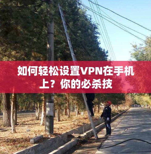 如何轻松设置VPN在手机上？你的必杀技