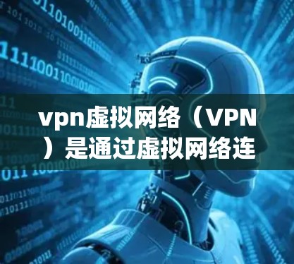 vpn虚拟网络（VPN）是通过虚拟网络连接两个或多个计算机或设备，以实现数据的加密传输和安全通信。它通常利用加密算法和认证机制，确保数据在传输过程中不会被截获和篡改