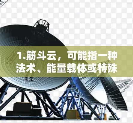 1.筋斗云，可能指一种法术、能量载体或特殊能力，用于某种游戏或用途