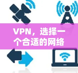 VPN，选择一个合适的网络服务，开启你的网络新世界
