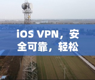 iOS VPN,安全可靠,轻松连接iOS设备 iOS VPN,安全可靠,轻松连接iOS设备