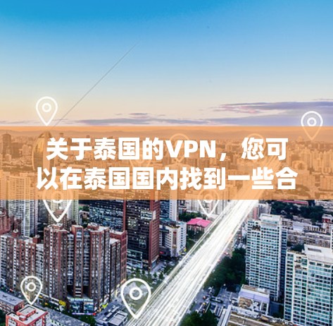 关于泰国的VPN，您可以在泰国国内找到一些合法的VPN服务，但需要注意以下几点