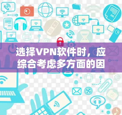选择VPN软件时，应综合考虑多方面的因素，以确保最佳的用户体验和安全性能。以下是对不同软件的总结和推荐