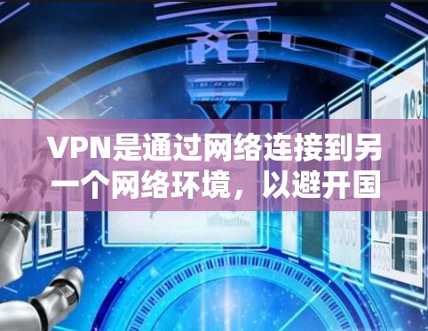 VPN是通过网络连接到另一个网络环境,以避开国家网络审查,访问国外或外国网站的技术。以下是对VPN的详细指南 VPN是通过网络连接到另一个网络环境,以避开国家网络审查,访问国外或外国网站的技术。以下是对VPN的详细指南