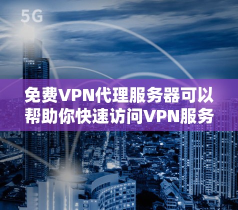 免费VPN代理服务器可以帮助你快速访问VPN服务，但需要选择合适的服务器来保证安全性和稳定性。以下是一些免费VPN代理服务器推荐