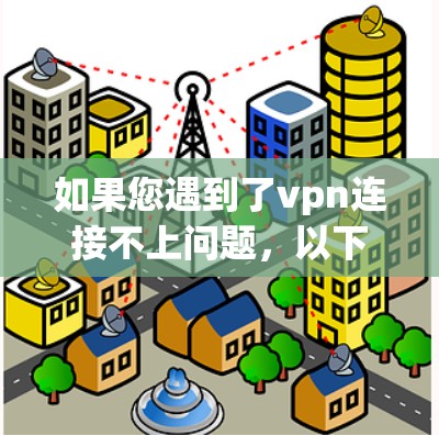 如果您遇到了vpn连接不上问题，以下是一些可能的解决方法，您可以尝试以下步骤