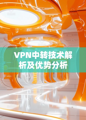 VPN中转技术解析及优势分析
