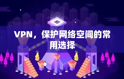 VPN，保护网络空间的常用选择