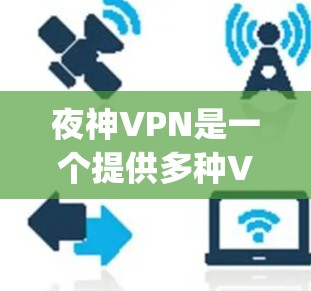 夜神VPN是一个提供多种VPN服务的网站，但其功能、价格和安全性等方面可能不如其他知名VPN如Kik、TikTok、OpenVPN或 NordVPN那样全面。以下是关于夜神VPN的详细信息