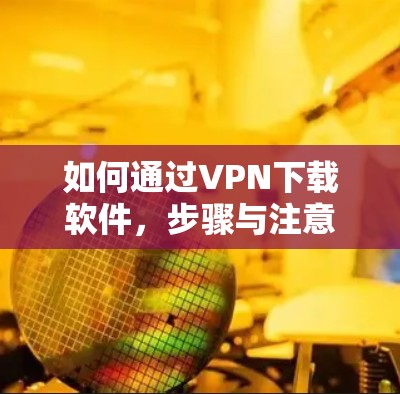 如何通过<strong>VPN下载</strong>软件，步骤与注意事项