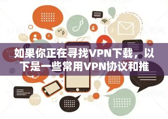 如果你正在寻找<strong>VPN下载</strong>，以下是一些常用VPN协议和推荐的VPN服务