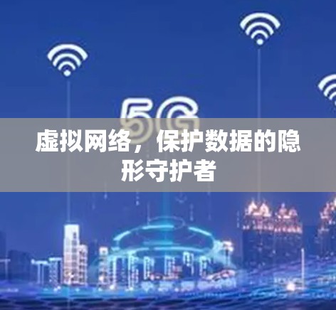 虚拟网络,保护数据的隐形守护者 虚拟网络,保护数据的隐形守护者