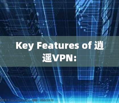 Key Features of 逍遥VPN: Key Features of 逍遥VPN: