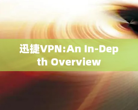 迅捷VPN:An In-Depth Overview