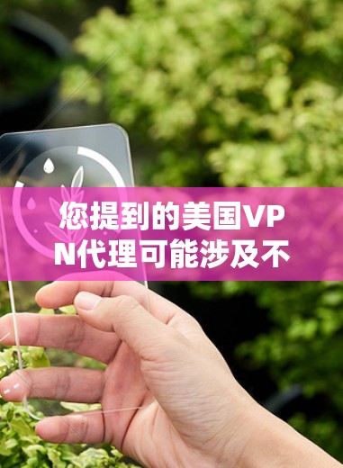 您提到的美国VPN代理可能涉及不同地区的网络服务和监管情况。以下是一些相关信息