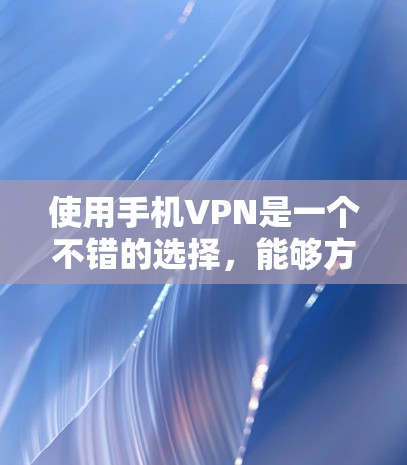 使用手机VPN是一个不错的选择，能够方便地连接到国外的互联网。以下是一个有序的推荐和步骤指南，帮助您顺利使用手机VPN