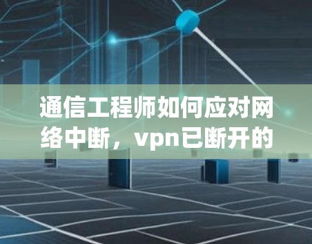 通信工程师如何应对网络中断，vpn已断开的解决方案