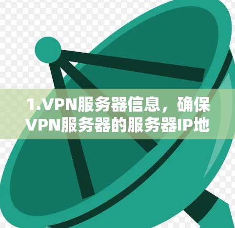 1.VPN服务器信息，确保VPN服务器的服务器IP地址和服务器端口与您在线的网络IP地址一致