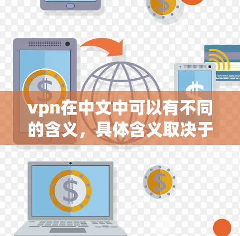 vpn在中文中可以有不同的含义,具体含义取决于上下文。以下是一些可能的解释和对应的解释 vpn在中文中可以有不同的含义,具体含义取决于上下文。以下是一些可能的解释和对应的解释