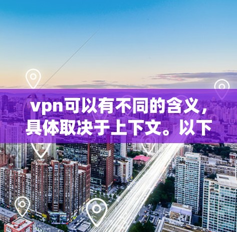 vpn可以有不同的含义，具体取决于上下文。以下是一些常见的解释