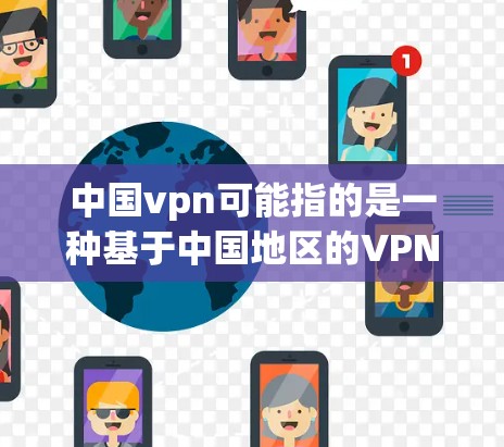 中国vpn可能指的是一种基于中国地区的VPN服务,或者是一个特定的服务器服务。如果您指的是使用中国地区的VPN服务器进行数据传输或加密,那么以下是一些可能的解释和建议 中国vpn可能指的是一种基于中国地区的VPN服务,或者是一个特定的服务器服务。如果您指的是使用中国地区的VPN服务器进行数据传输或加密,那么以下是一些可能的解释和建议
