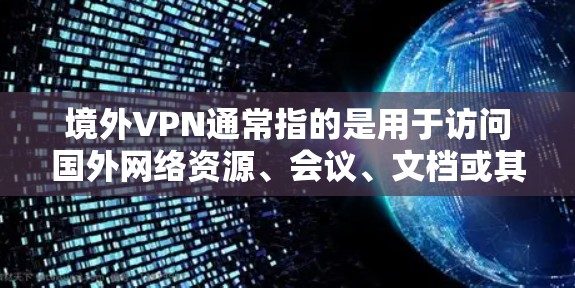 境外VPN通常指的是用于访问国外网络资源、会议、文档或其他国际内容的VPN服务。这些服务主要用于商务、文化交流、学术研究、娱乐等目的,通常需要用户具备一定的网络安全知识和条件 境外VPN通常指的是用于访问国外网络资源、会议、文档或其他国际内容的VPN服务。这些服务主要用于商务、文化交流、学术研究、娱乐等目的,通常需要用户具备一定的网络安全知识和条件
