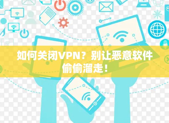 如何关闭VPN？别让恶意软件偷偷溜走！