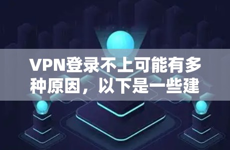 VPN登录不上可能有多种原因，以下是一些建议
