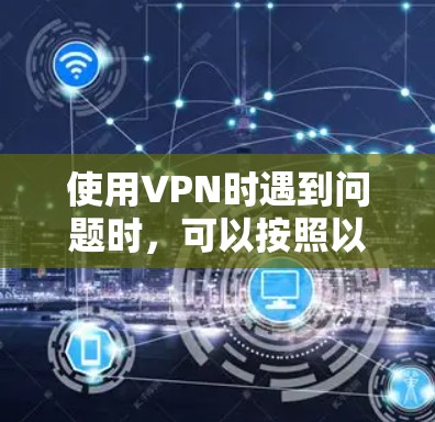 使用VPN时遇到问题时，可以按照以下步骤进行排查和解决